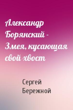 Обложка книги «Александр Борянский - Змея, кусающая свой хвост» — Сергей Бережной