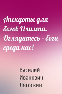 Анекдоты для богов Олимпа. Оглядитесь – боги среди нас!