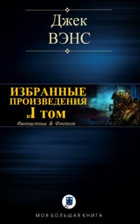 Обложка книги «ИЗБРАННЫЕ ПРОИЗВЕДЕНИЯ. Том I» — Джек Вэнс