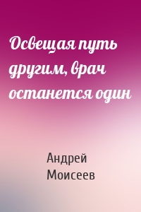 Освещая путь другим, врач останется один