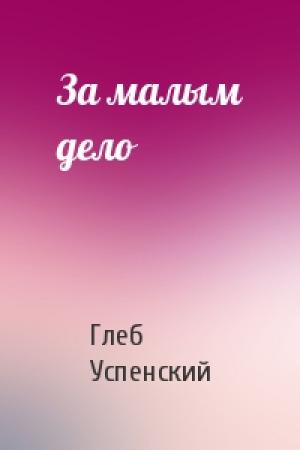 Обложка книги «За малым дело» — Глеб Успенский