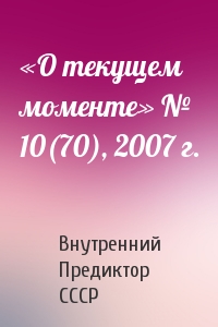Внутренний СССР - «О текущем моменте» № 10(70), 2007 г.