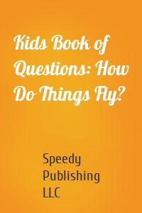 Kids Book of Questions: How Do Things Fly?