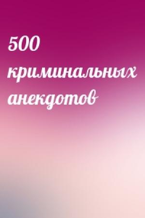 Обложка книги «500 криминальных анекдотов»