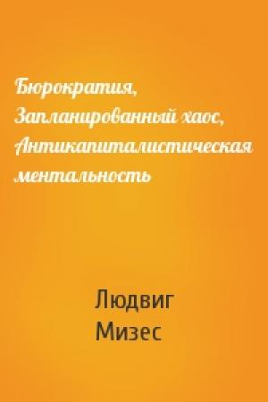 Обложка книги «Бюрократия, Запланированный хаос, Антикапиталистическая ментальность» — Людвиг Мизес