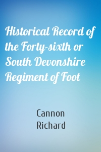 Historical Record of the Forty-sixth or South Devonshire Regiment of Foot