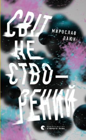 Обложка книги «Світ не створений» — Мирослав Лаюк