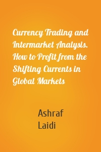 Currency Trading and Intermarket Analysis. How to Profit from the Shifting Currents in Global Markets