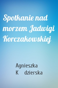 Spotkanie nad morzem Jadwigi Korczakowskiej