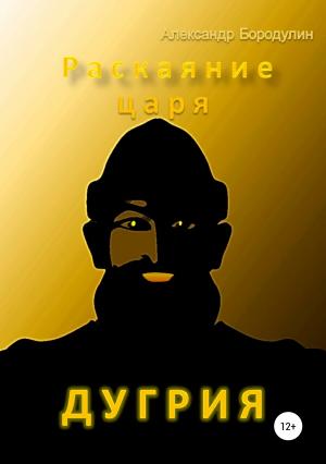 Обложка книги «Раскаяние царя Дугрия» — Александр Бородулин