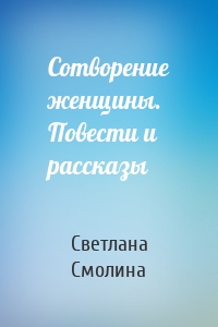 Сотворение женщины. Повести и рассказы