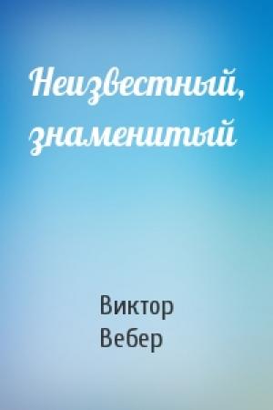 Обложка книги «Неизвестный, знаменитый» — Виктор Вебер