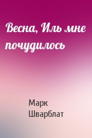 Обложка книги «Весна, Иль мне почудилось» — Марк Шварблат