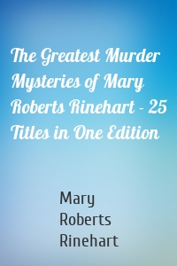 The Greatest Murder Mysteries of Mary Roberts Rinehart - 25 Titles in One Edition