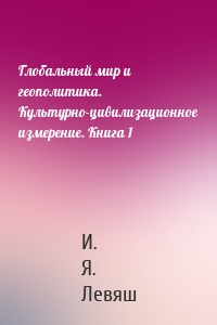 Глобальный мир и геополитика. Культурно-цивилизационное измерение. Книга 1