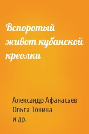 Обложка книги «Вспоротый живот кубанской креолки» — Александр Афанасьев, Ольга Тонина, Владимир Чекмарев, Сергей Айно