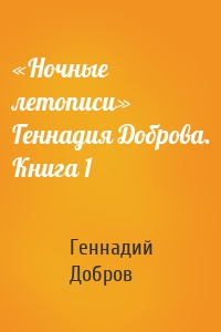 «Ночные летописи» Геннадия Доброва. Книга 1