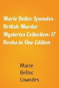 Marie Belloc Lowndes - British Murder Mysteries Collection: 17 Books in One Edition