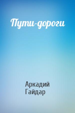 Обложка книги «Пути-дороги» — Аркадий Гайдар