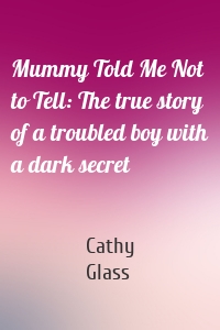 Mummy Told Me Not to Tell: The true story of a troubled boy with a dark secret
