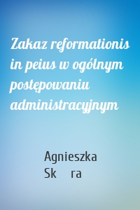 Zakaz reformationis in peius w ogólnym postępowaniu administracyjnym