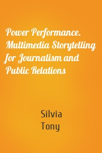 Power Performance. Multimedia Storytelling for Journalism and Public Relations
