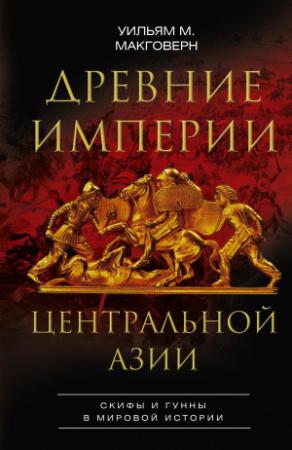 Обложка книги «Древние империи Центральной Азии. Скифы и гунны в мировой истории» — Уильям Макговерн