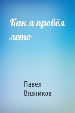 Обложка книги «Как я провёл лето» — Павел Вязников