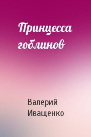 Обложка книги «Принцесса гоблинов» — Валерий Иващенко