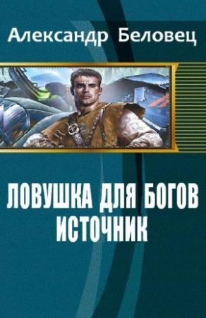 Обложка книги «Ловушка для богов. Книга 1. Источник (СИ)» — Александр Беловец