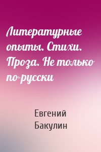 Литературные опыты. Стихи. Проза. Не только по-русски