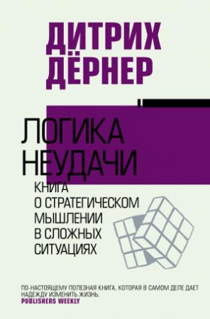 Обложка книги «Логика неудачи. Книга о стратегическом мышлении в сложных ситуациях» — Дитрих Дернер