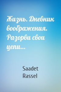 Жизнь. Дневник воображения. Разорви свои цепи…