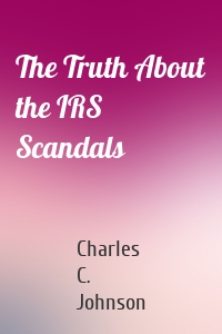 The Truth About the IRS Scandals