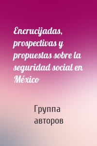 Encrucijadas, prospectivas y propuestas sobre la seguridad social en México