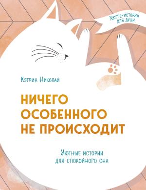Обложка книги «Ничего особенного не происходит. Уютные истории для спокойного сна» — Кэтрин Николай