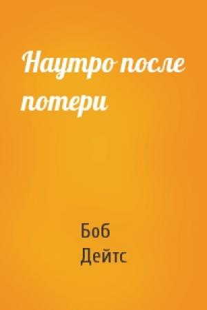Обложка книги «Наутро после потери» — Боб Дейтс