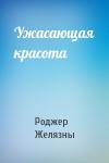 Роджер Желязны - Ужасающая красота