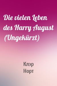 Die vielen Leben des Harry August (Ungekürzt)