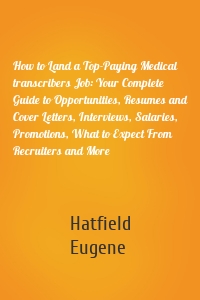 How to Land a Top-Paying Medical transcribers Job: Your Complete Guide to Opportunities, Resumes and Cover Letters, Interviews, Salaries, Promotions, What to Expect From Recruiters and More