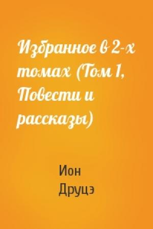 Обложка книги «Избранное в 2-х томах (Том 1, Повести и рассказы)» — Ион Друцэ