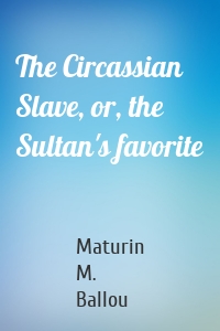 The Circassian Slave, or, the Sultan's favorite