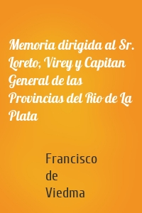 Memoria dirigida al Sr. Loreto, Virey y Capitan General de las Provincias del Rio de La Plata