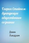 Джин Ландрам - Глория Стайнем - бунтующее общественное сознание
