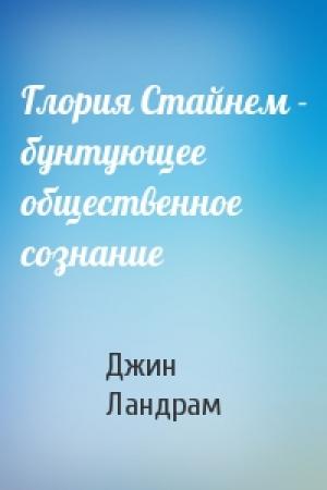 Обложка книги «Глория Стайнем - бунтующее общественное сознание» — Джин Ландрам