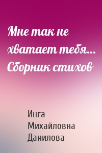 Мне так не хватает тебя… Сборник стихов