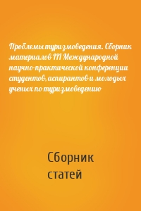 Проблемы туризмоведения. Сборник материалов III Международной научно-практической конференции студентов, аспирантов и молодых ученых по туризмоведению