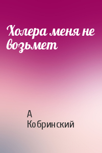 Холера меня не возьмет