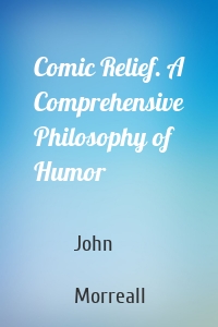 Comic Relief. A Comprehensive Philosophy of Humor