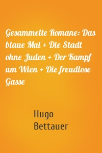 Gesammelte Romane: Das blaue Mal + Die Stadt ohne Juden + Der Kampf um Wien + Die freudlose Gasse